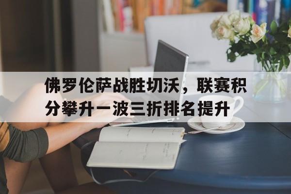 关于佛罗伦萨战胜切沃，联赛积分攀升一波三折排名提升的信息